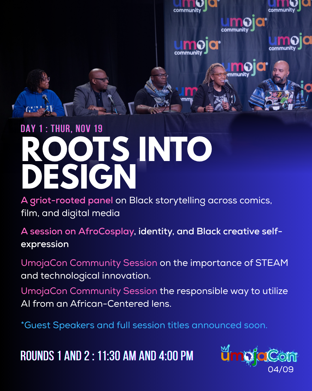 Day 1, Thursday November 19: Roots into Design. A griot-rooted panel on Black storytelling, a session on AfroCosplay and identity, and community sessions on STEAM and responsible AI.
